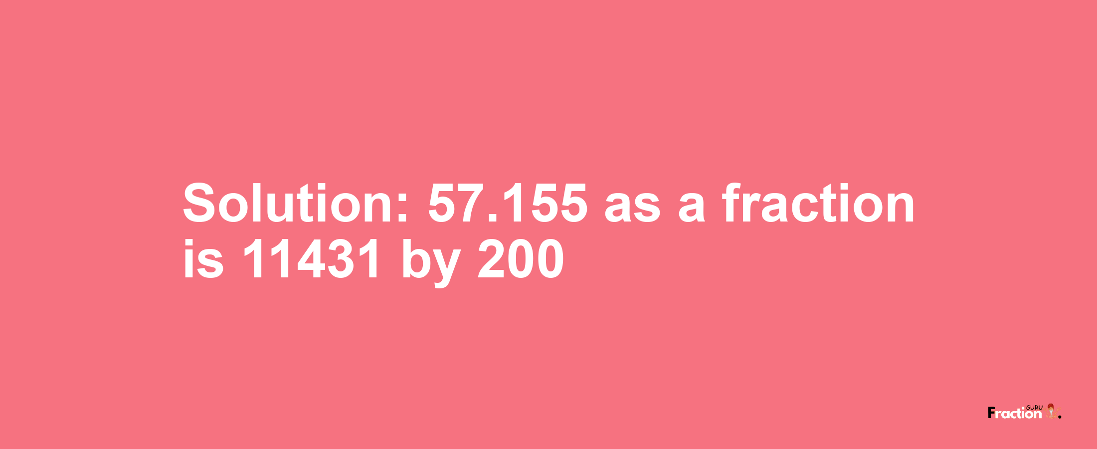 Solution:57.155 as a fraction is 11431/200